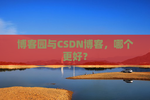 博客园与CSDN博客，哪个更好？