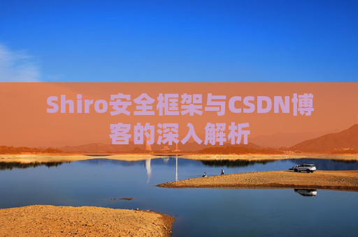 Shiro安全框架与CSDN博客的深入解析